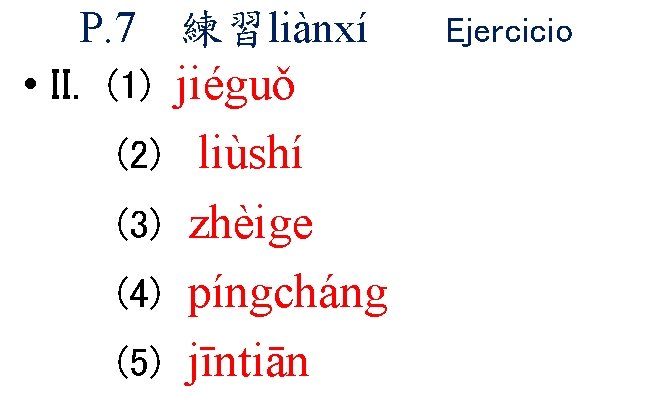 P. 7 練習liànxí • II. (1) jiéguǒ liùshí (3) zhèige (4) píngcháng (5) jīntiān P. 7 練習liànxí • II. (1) jiéguǒ liùshí (3) zhèige (4) píngcháng (5) jīntiān
