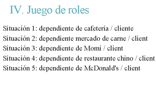 IV. Juego de roles Situación 1: dependiente de cafetería / cliente Situación 2: dependiente IV. Juego de roles Situación 1: dependiente de cafetería / cliente Situación 2: dependiente