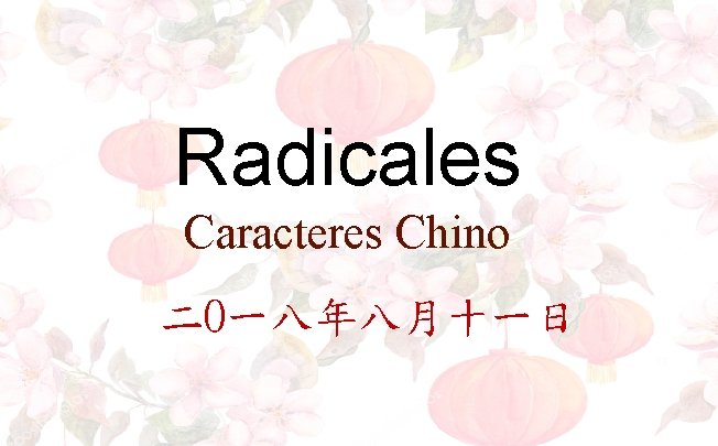 Radicales Caracteres Chino 二O一八年八月十一日 Radicales Caracteres Chino 二O一八年八月十一日