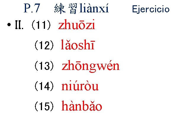 P. 7 練習liànxí • II. (11) zhuōzi lǎoshī (13) zhōngwén (14) niúròu (15) hànbǎo P. 7 練習liànxí • II. (11) zhuōzi lǎoshī (13) zhōngwén (14) niúròu (15) hànbǎo