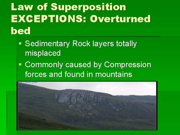 Law of Superposition EXCEPTIONS: Overturned bed § Sedimentary Rock layers totally misplaced § Commonly