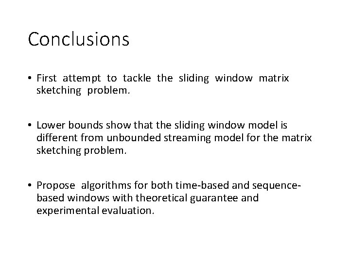 Conclusions • First attempt to tackle the sliding window matrix sketching problem. • Lower