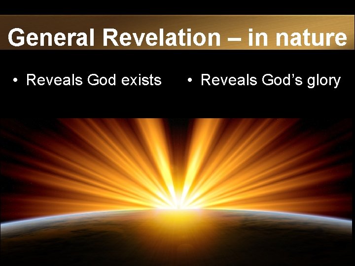 General Revelation – in nature • Reveals God exists • Reveals God’s glory 