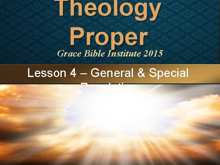 Theology Proper Grace Bible Institute 2015 Lesson 4 – General & Special Revelation 