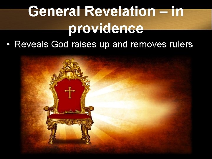 General Revelation – in providence • Reveals God raises up and removes rulers 