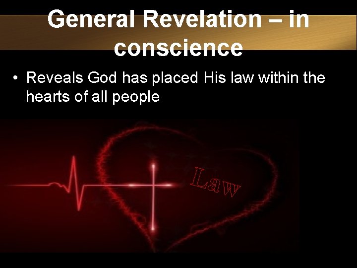 General Revelation – in conscience • Reveals God has placed His law within the