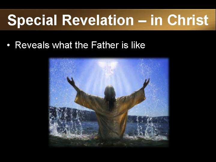 Special Revelation – in Christ • Reveals what the Father is like 