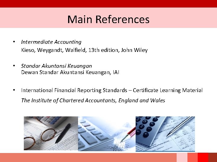 Main References • Intermediate Accounting Kieso, Weygandt, Walfield, 13 th edition, John Wiley •