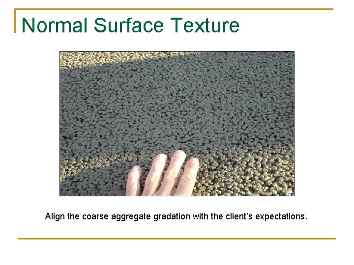 Normal Surface Texture Align the coarse aggregate gradation with the client’s expectations. 