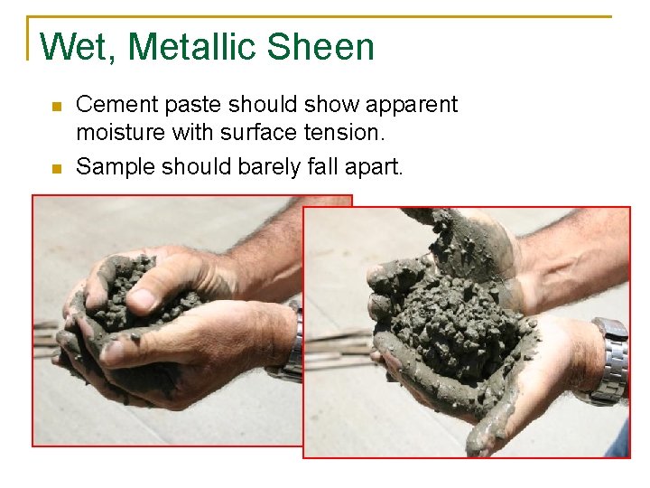 Wet, Metallic Sheen n n Cement paste should show apparent moisture with surface tension.