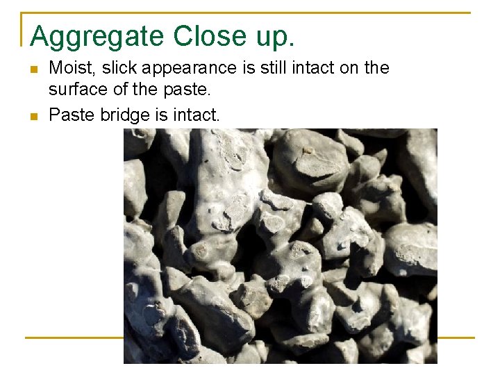 Aggregate Close up. n n Moist, slick appearance is still intact on the surface Aggregate Close up. n n Moist, slick appearance is still intact on the surface