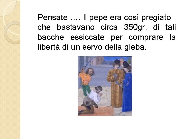 Pensate …. Il pepe era così pregiato che bastavano circa 350 gr. di tali