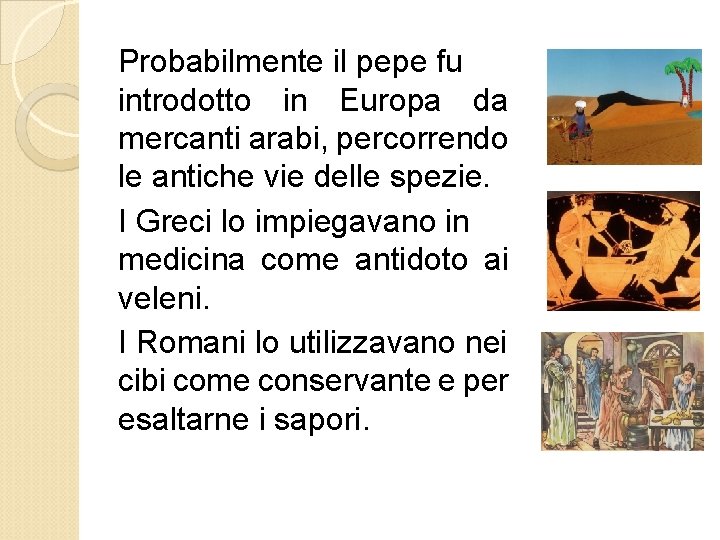 Probabilmente il pepe fu introdotto in Europa da mercanti arabi, percorrendo le antiche vie