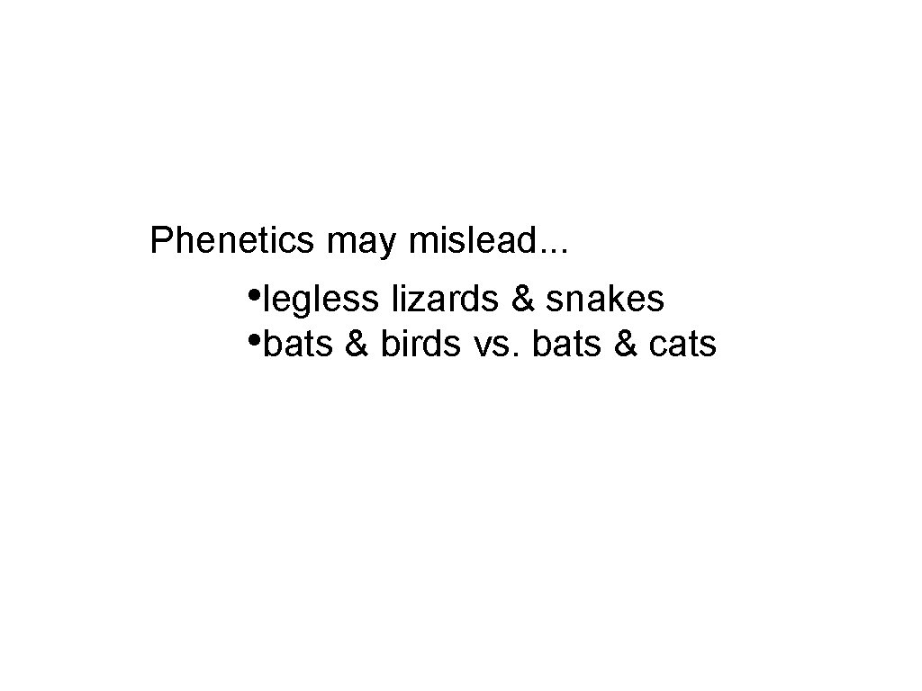 Phenetics may mislead. . . • legless lizards & snakes • bats & birds