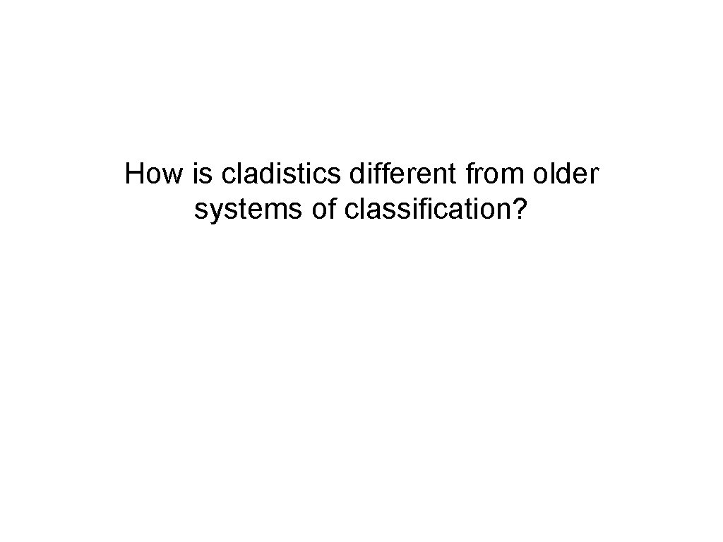 How is cladistics different from older systems of classification? 