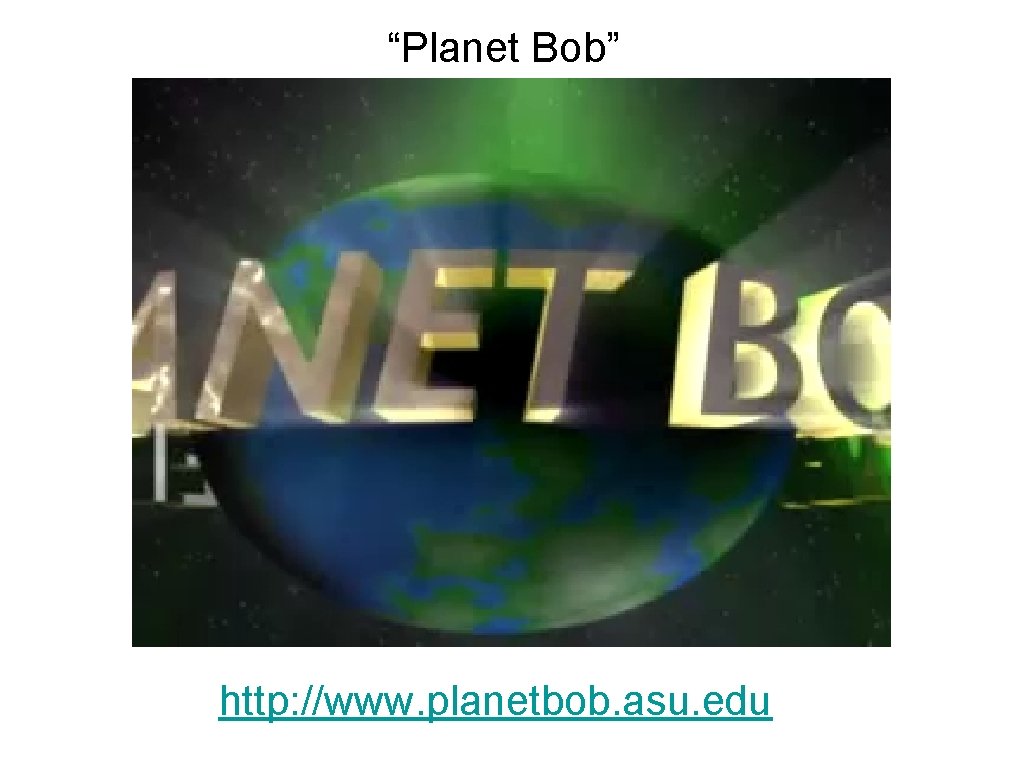 “Planet Bob” http: //www. planetbob. asu. edu 