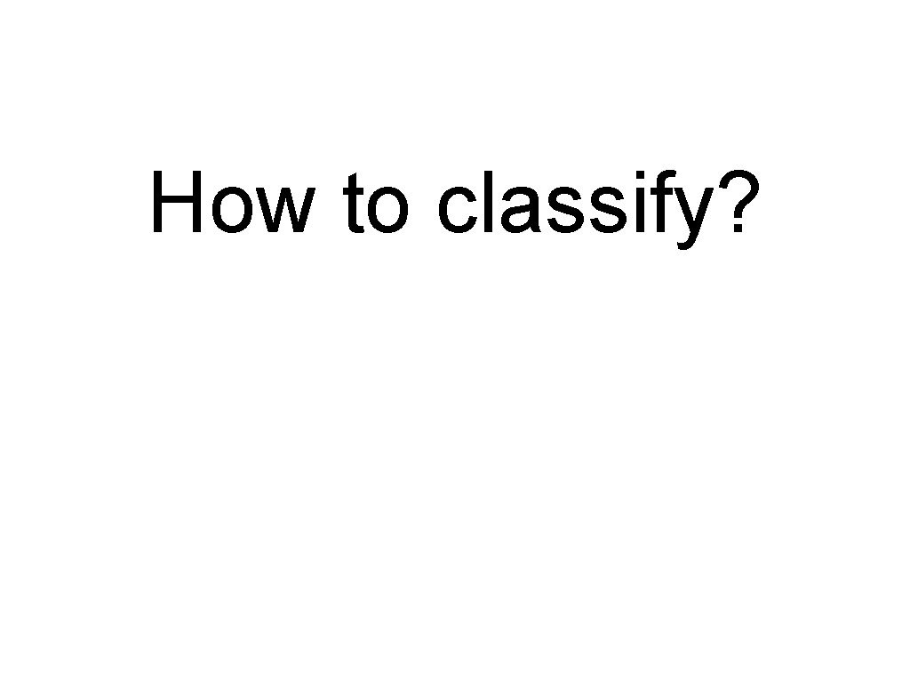 How to classify? 