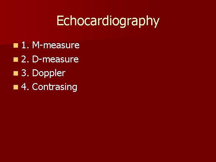 Echocardiography n 1. M-measure n 2. D-measure n 3. Doppler n 4. Contrasing 