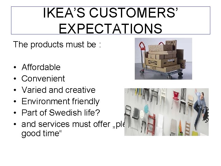 IKEA’S CUSTOMERS’ EXPECTATIONS The products must be : • • • Affordable Convenient Varied