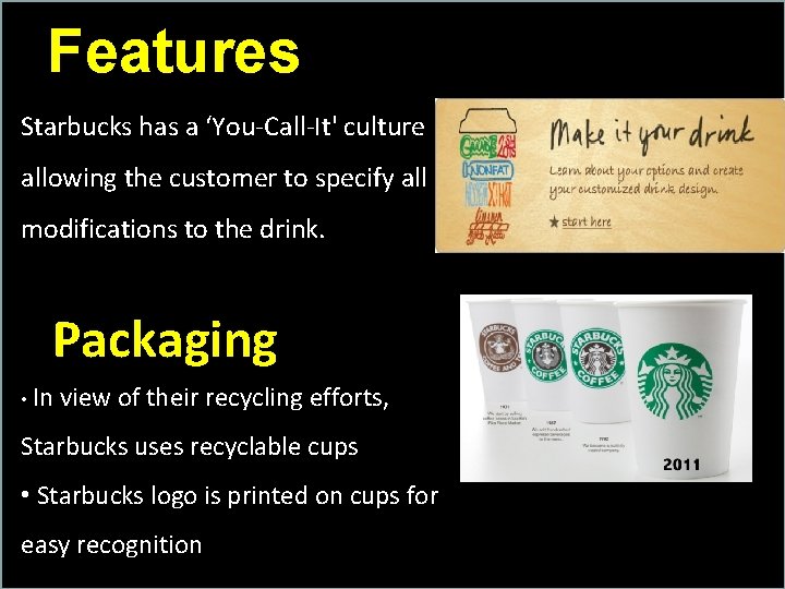 Features Starbucks has a ‘You-Call-It' culture allowing the customer to specify all modifications to