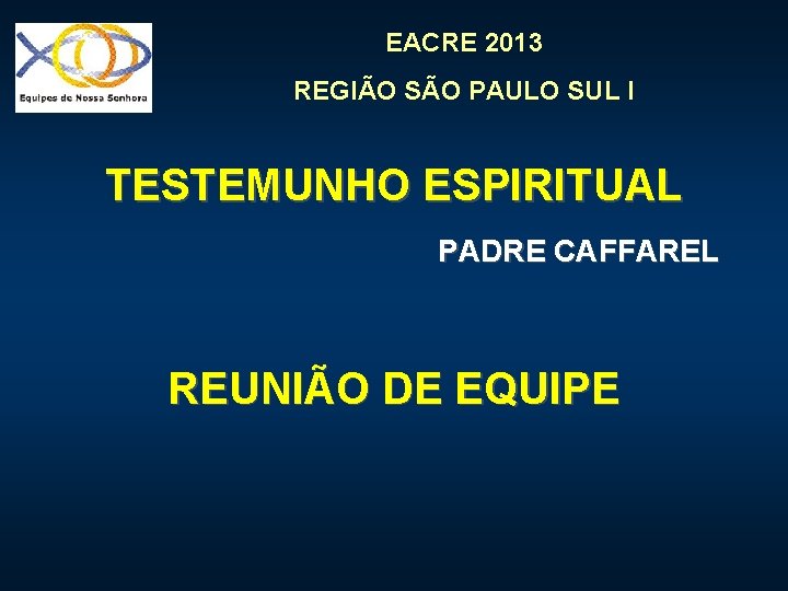 EACRE 2013 REGIÃO SÃO PAULO SUL I TESTEMUNHO ESPIRITUAL PADRE CAFFAREL REUNIÃO DE EQUIPE