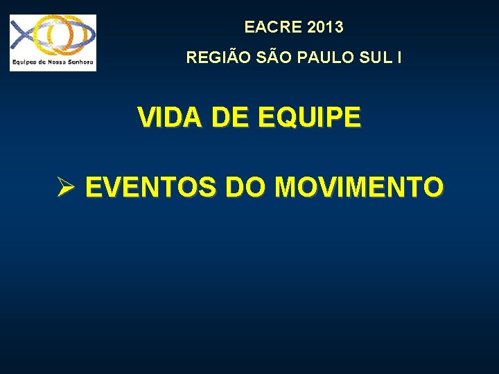 EACRE 2013 REGIÃO SÃO PAULO SUL I VIDA DE EQUIPE Ø EVENTOS DO MOVIMENTO