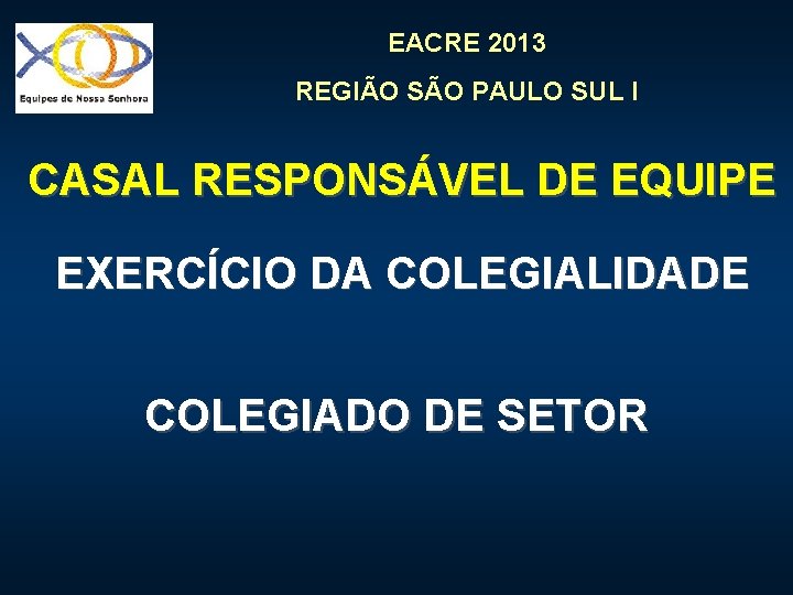 EACRE 2013 REGIÃO SÃO PAULO SUL I CASAL RESPONSÁVEL DE EQUIPE EXERCÍCIO DA COLEGIALIDADE