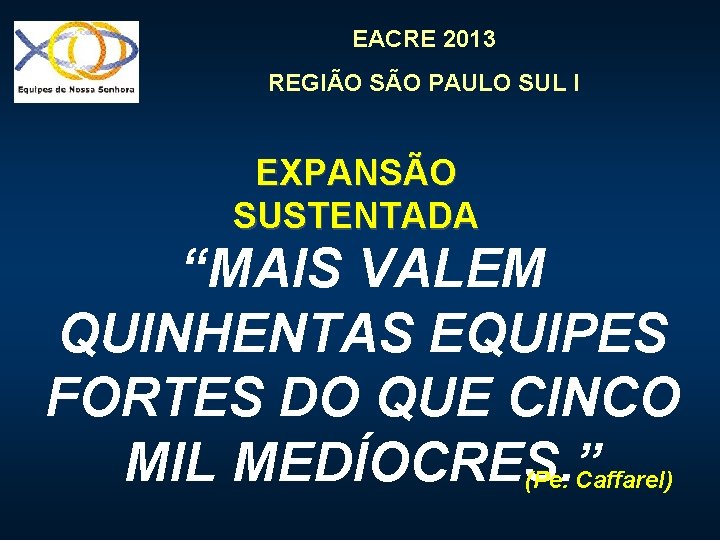 EACRE 2013 REGIÃO SÃO PAULO SUL I EXPANSÃO SUSTENTADA “MAIS VALEM QUINHENTAS EQUIPES FORTES