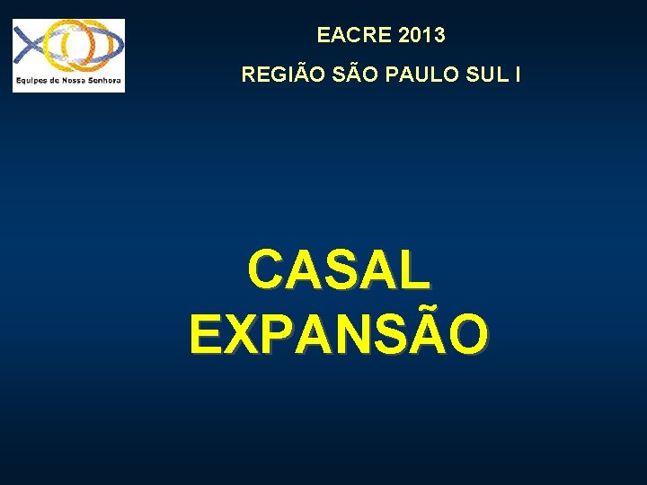 EACRE 2013 REGIÃO SÃO PAULO SUL I CASAL EXPANSÃO 