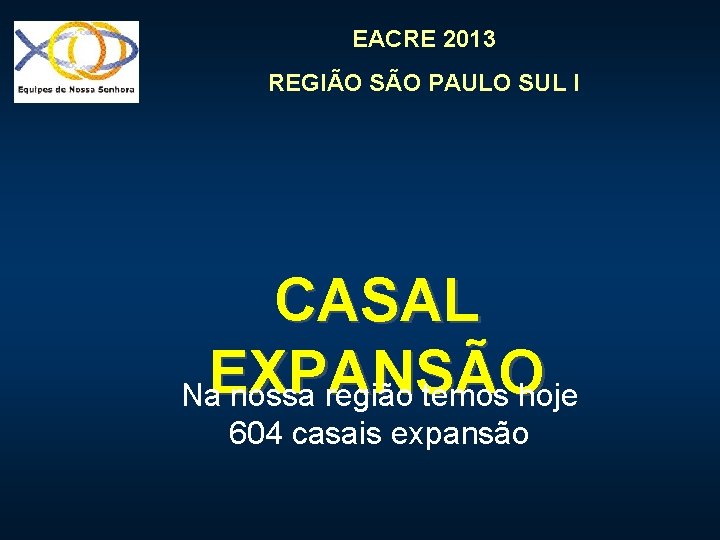 EACRE 2013 REGIÃO SÃO PAULO SUL I CASAL EXPANSÃO Na nossa região temos hoje