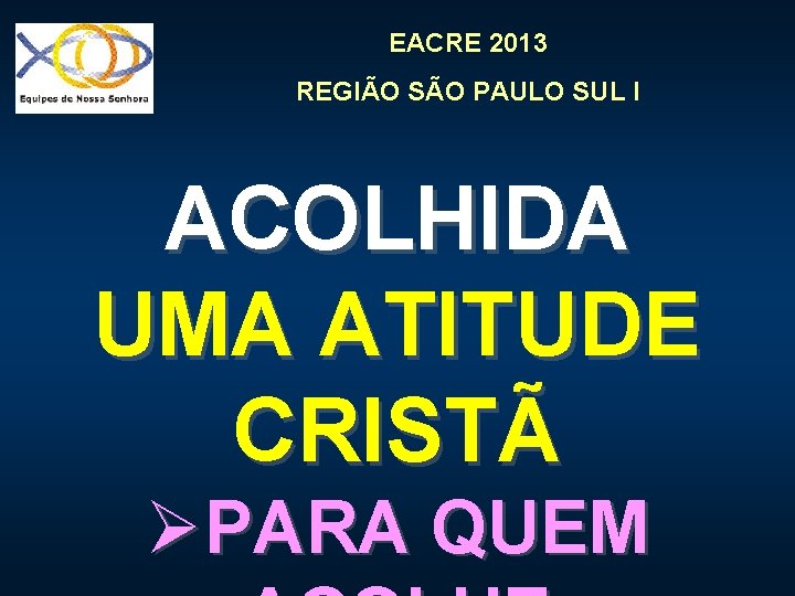 EACRE 2013 REGIÃO SÃO PAULO SUL I ACOLHIDA UMA ATITUDE CRISTÃ ØPARA QUEM 