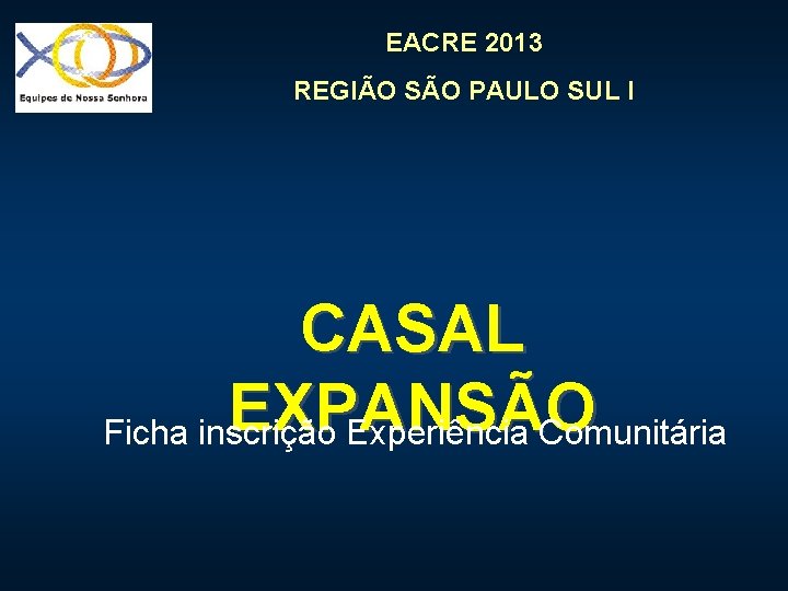 EACRE 2013 REGIÃO SÃO PAULO SUL I CASAL EXPANSÃO Ficha inscrição Experiência Comunitária 