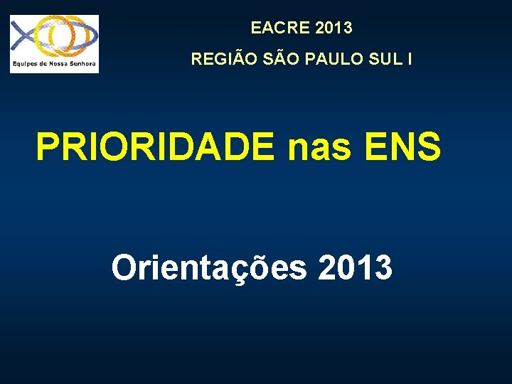 EACRE 2013 REGIÃO SÃO PAULO SUL I PRIORIDADE nas ENS Orientações 2013 