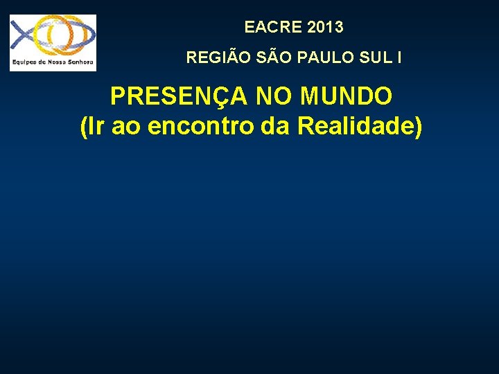 EACRE 2013 REGIÃO SÃO PAULO SUL I PRESENÇA NO MUNDO (Ir ao encontro da