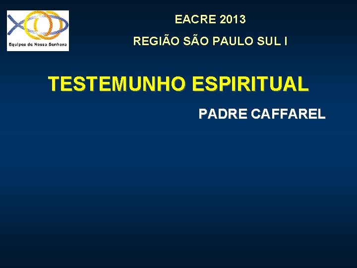 EACRE 2013 REGIÃO SÃO PAULO SUL I TESTEMUNHO ESPIRITUAL PADRE CAFFAREL 