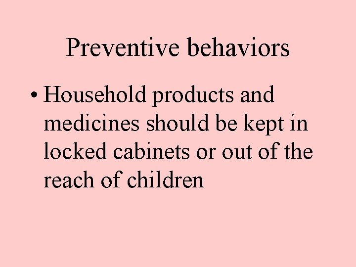 Preventive behaviors • Household products and medicines should be kept in locked cabinets or