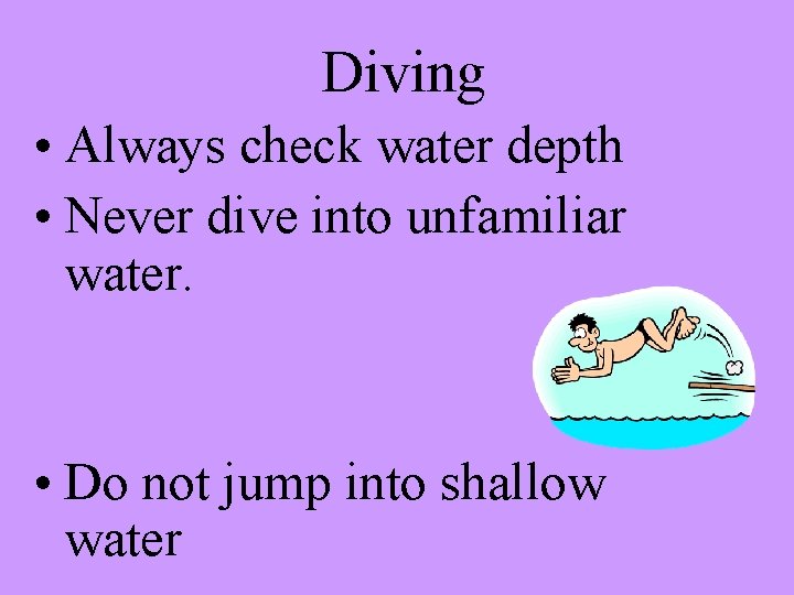 Diving • Always check water depth • Never dive into unfamiliar water. • Do
