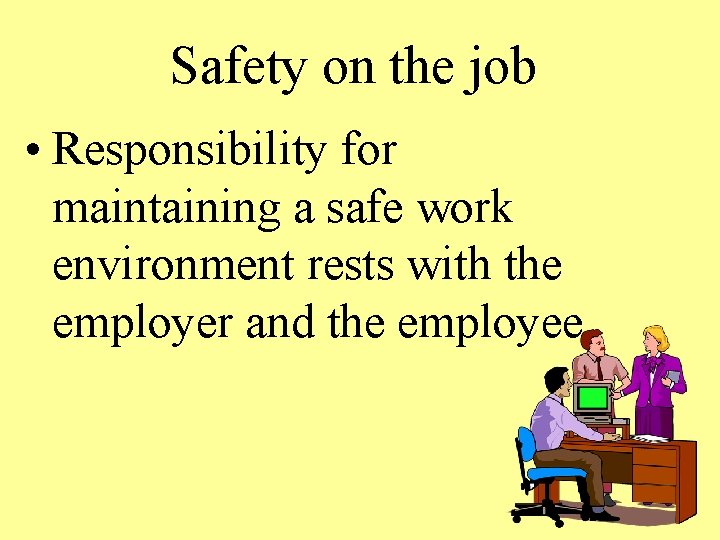 Safety on the job • Responsibility for maintaining a safe work environment rests with