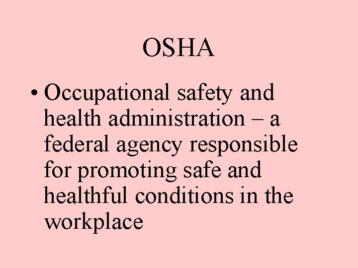 OSHA • Occupational safety and health administration – a federal agency responsible for promoting