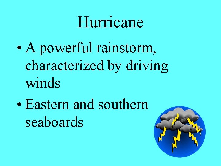 Hurricane • A powerful rainstorm, characterized by driving winds • Eastern and southern seaboards