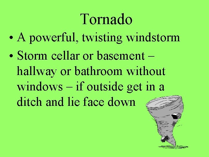 Tornado • A powerful, twisting windstorm • Storm cellar or basement – hallway or