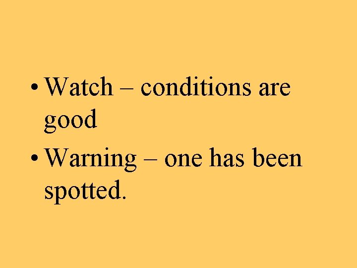  • Watch – conditions are good • Warning – one has been spotted.
