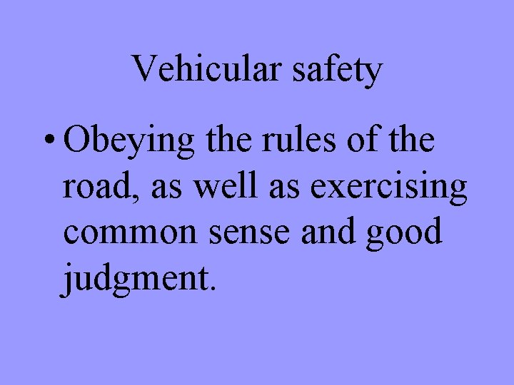 Vehicular safety • Obeying the rules of the road, as well as exercising common