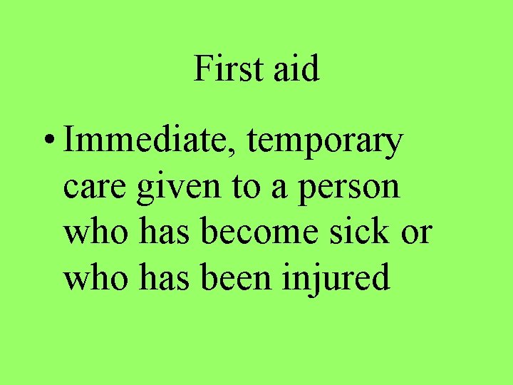 First aid • Immediate, temporary care given to a person who has become sick