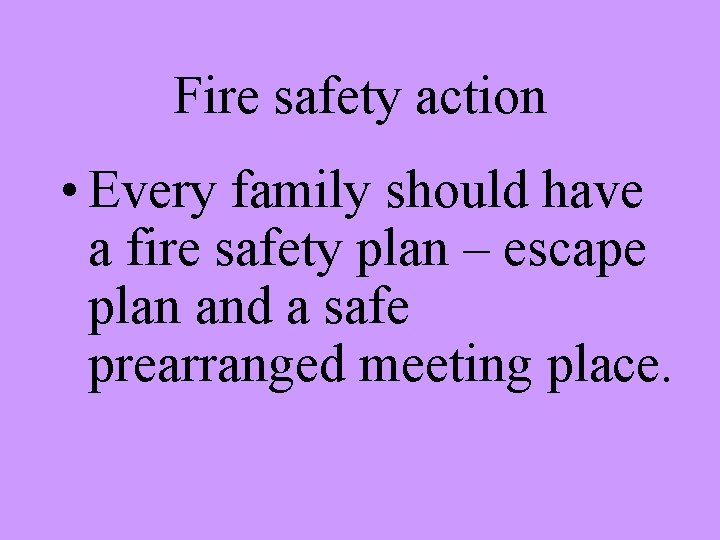 Fire safety action • Every family should have a fire safety plan – escape