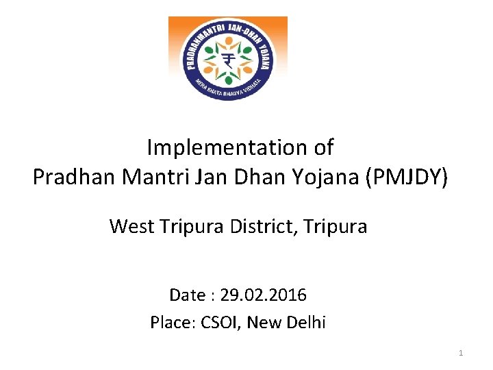 Implementation of Pradhan Mantri Jan Dhan Yojana (PMJDY) West Tripura District, Tripura Date :