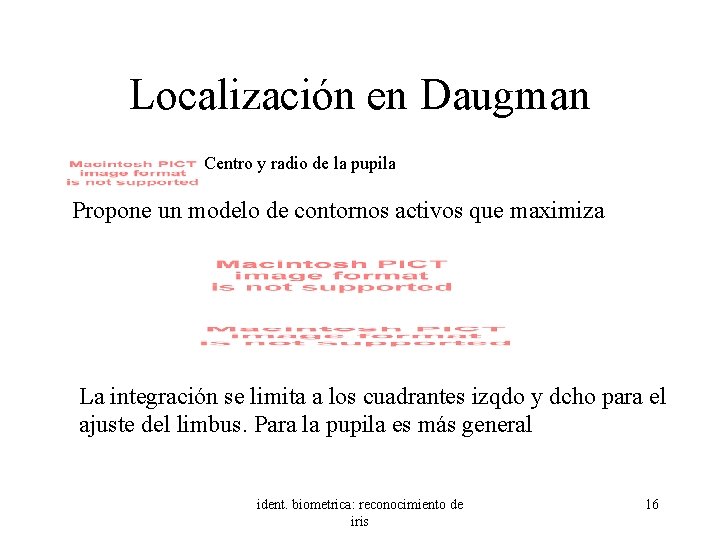 Localización en Daugman Centro y radio de la pupila Propone un modelo de contornos
