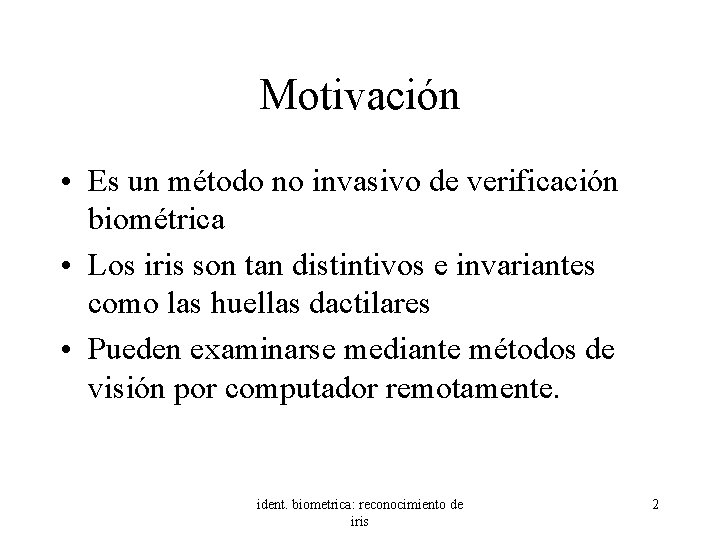 Motivación • Es un método no invasivo de verificación biométrica • Los iris son