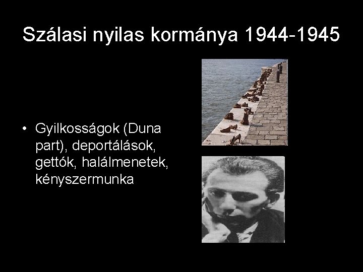 Szálasi nyilas kormánya 1944 -1945 • Gyilkosságok (Duna part), deportálások, gettók, halálmenetek, kényszermunka 