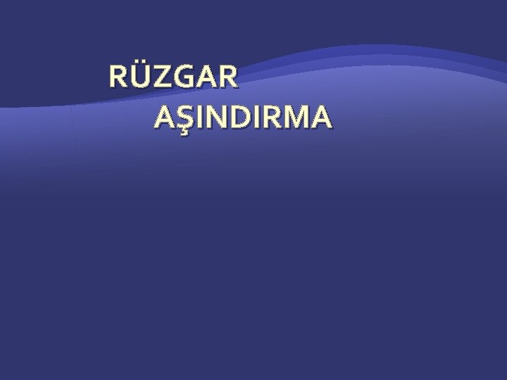 RÜZGAR AŞINDIRMA 